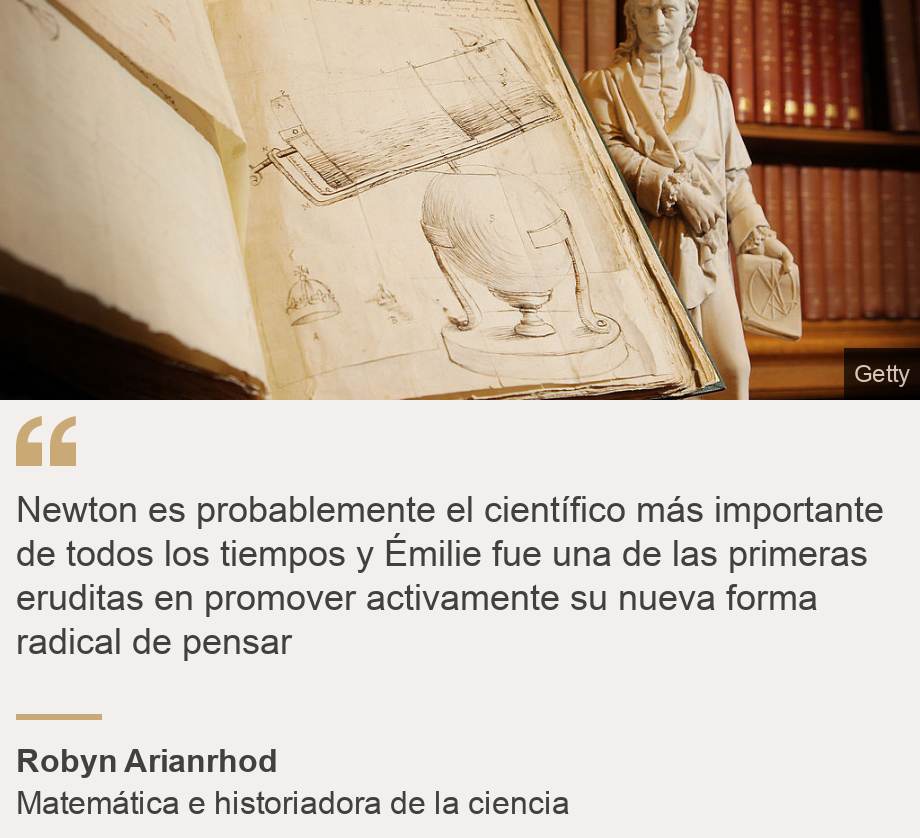 "Newton es probablemente el científico más importante de todos los tiempos y Émilie fue una de las primeras eruditas en promover activamente su nueva forma radical de pensar", Source: Robyn Arianrhod, Source description: Matemática e historiadora de la ciencia, Image: Telescopio y mujer