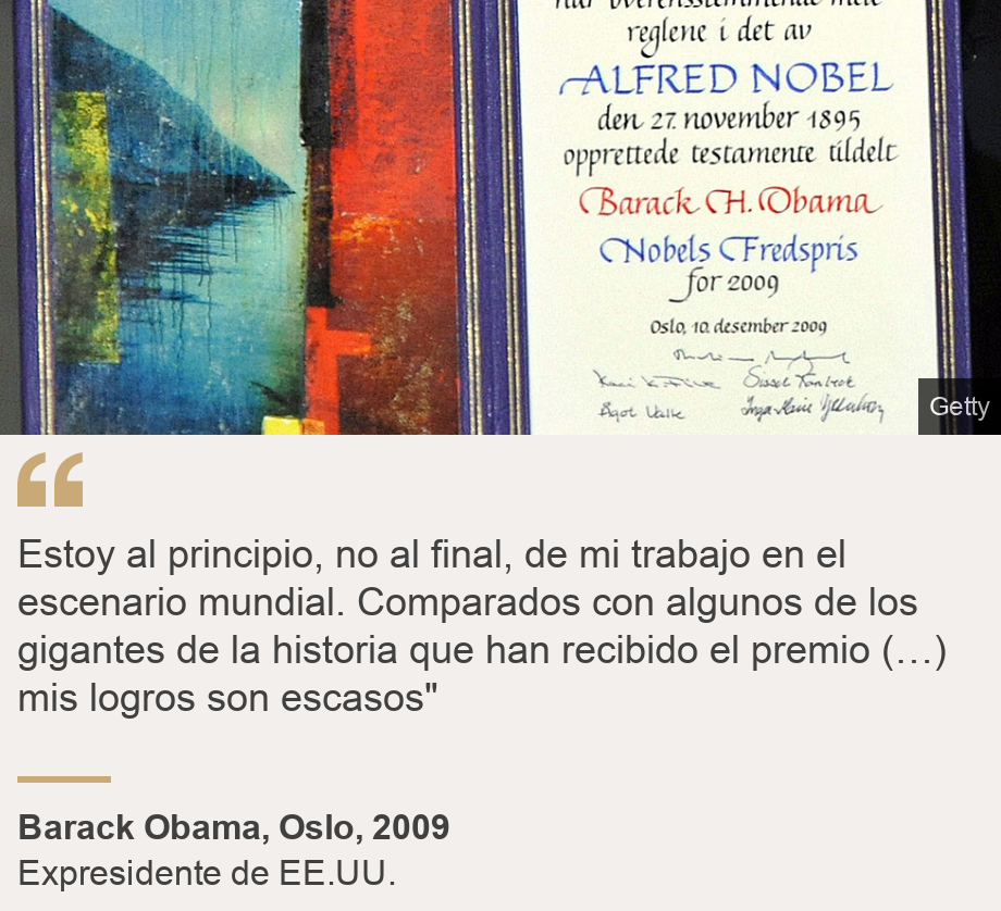 "Estoy al principio, no al final, de mi trabajo en el escenario mundial. Comparados con algunos de los gigantes de la historia que han recibido el premio (…) mis logros son escasos"", Source: Barack Obama, Oslo, 2009 , Source description: Expresidente de EE.UU., Image: Diploma por el premio Nobel de la Paz a Barack Obama