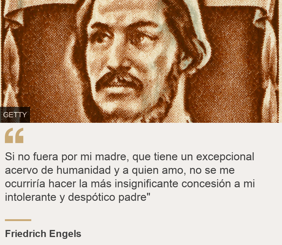 "Si no fuera por mi madre, que tiene un excepcional acervo de humanidad y a quien amo, no se me ocurriría hacer la más insignificante concesión a mi intolerante y despótico padre"", Source: Friedrich Engels, Source description: , Image: Friedrich Engels