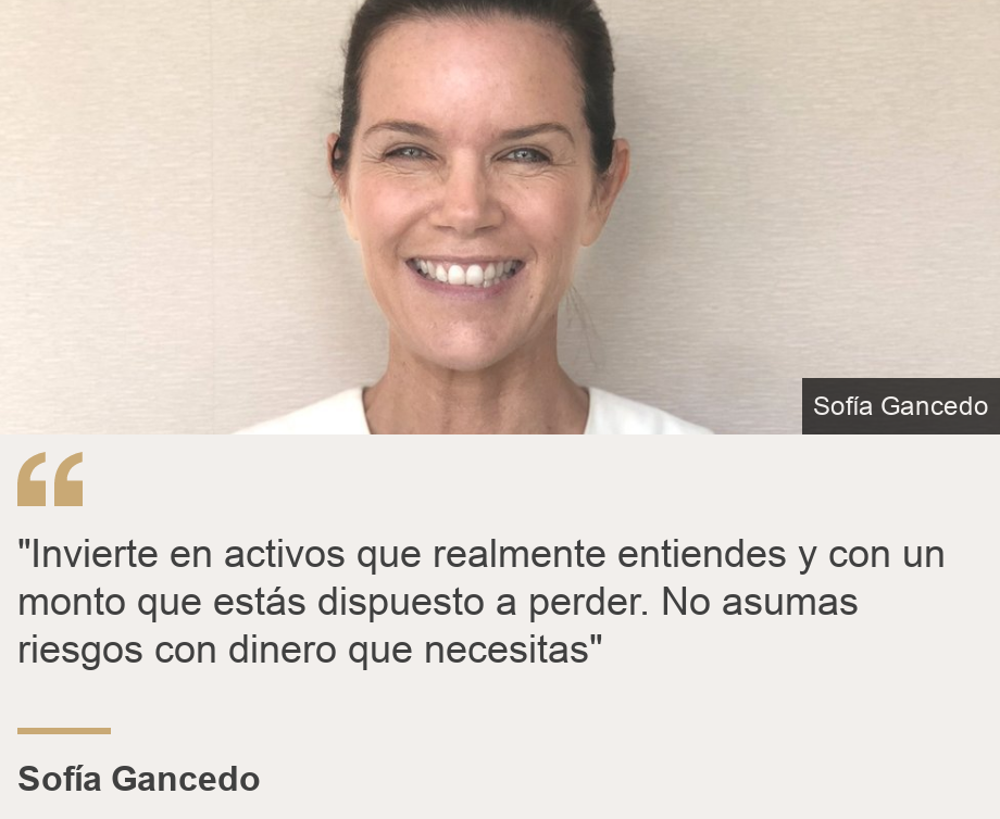 ""Invierte en activos que realmente entiendes y con un monto que estás dispuesto a perder. No asumas riesgos con dinero que necesitas"", Source: Sofía Gancedo, Source description: , Image: 