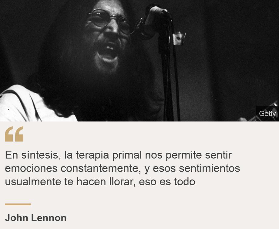 "En síntesis, la terapia primal nos permite sentir emociones constantemente, y esos sentimientos usualmente te hacen llorar, eso es todo", Source: John Lennon, Source description: , Image: 