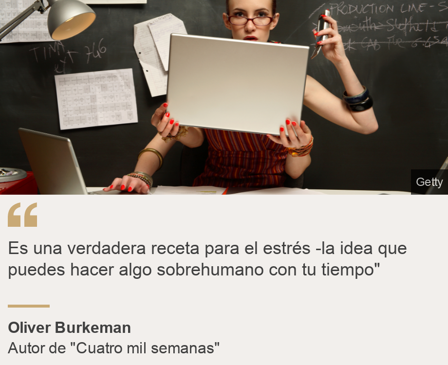 "Es una verdadera receta para el estrés -la idea que puedes hacer algo sobrehumano con tu tiempo"", Source: Oliver Burkeman, Source description: Autor de "Cuatro mil semanas", Image: Una mujer con cuatro brazos haciendo muchos trabajos a la vez