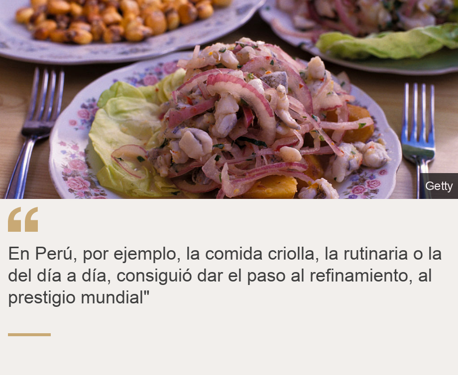 "En Perú, por ejemplo, la comida criolla, la rutinaria o la del día a día, consiguió dar el paso al refinamiento, al prestigio mundial"", Source: , Source description: , Image: 