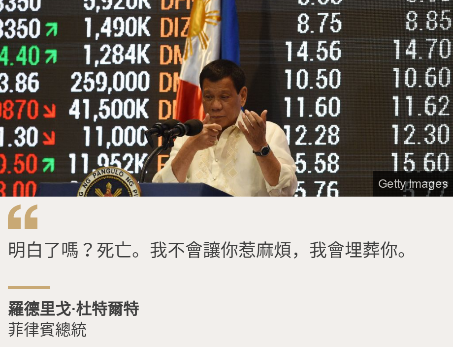 "明白了嗎？死亡。我不會讓你惹麻煩，我會埋葬你。", Source: 羅德里戈·杜特爾特, Source description: 菲律賓總統, Image: Philippine President Rodrigo Duterte mimics holding a rifle as he speaks in front of a stocks information board at the Philippine Stock Exchange