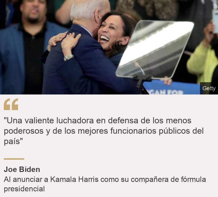 ""Una valiente luchadora en defensa de los menos poderosos y de los mejores funcionarios públicos del país"", Source: Joe Biden , Source description: Al anunciar a Kamala Harris como su compañera de fórmula presidencial, Image: Joe Biden y Kamala Harris