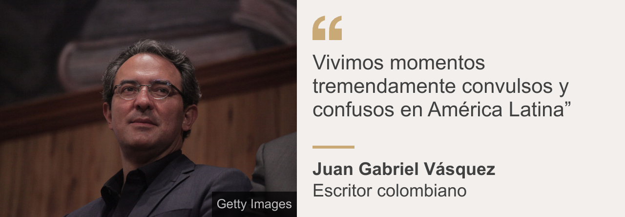 Foto de Juan Gabriel Vásquez con la cita: “Vivimos momentos tremendamente convulsos y confusos en América Latina”.