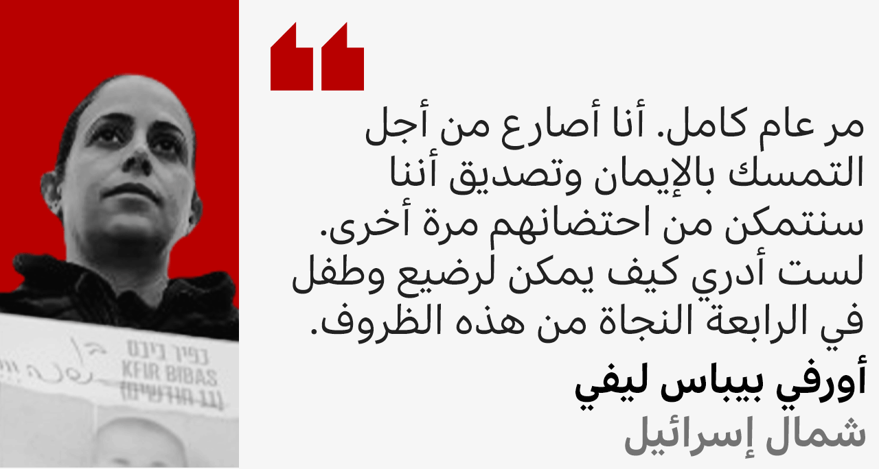 شقيقة الرهينة ياردن بيباس تقول: مر عام كامل. أنا أصارع من أجل التمسك بالإيمان وتصديق أننا سنتمكن من احتضانهم مرة أخرى. لست أدري كيف يمكن لرضيع وطفل في الرابعة النجاة من هذه الظروف.