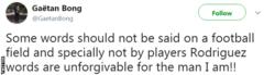 Gaeten Bong tweeted after the game: "Some words should not be said on a football field and specially not by players. Rodriguez words are unforgivable for the man I am."