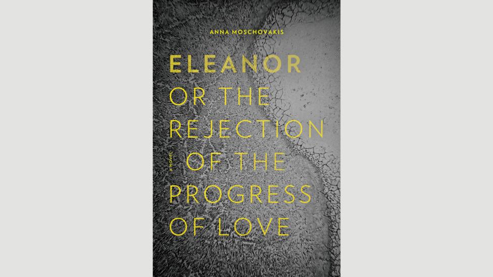 Anna Moschovakis, Eleanor or the Rejection of the Progress of Love Anna Moschovakis, Eleanor or the Rejection of the Progress of Love